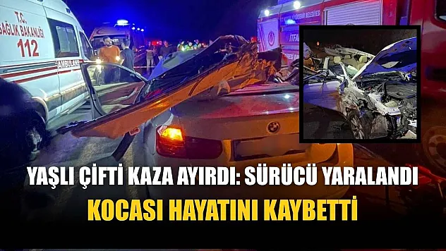 Yaşlı çifti kaza ayırdı: Sürücü yaralandı, kocası hayatını kaybetti