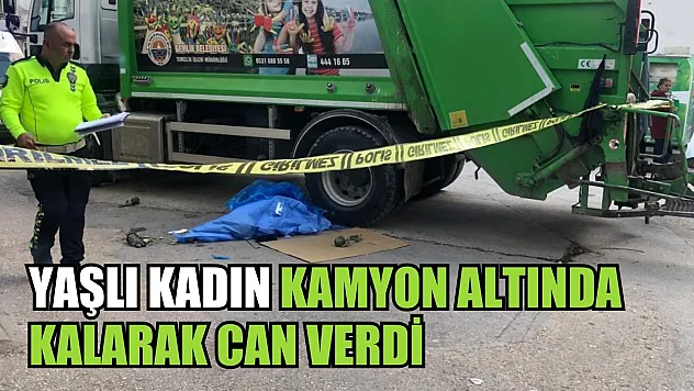 Yaşlı kadın kamyon altında kalarak can verdi