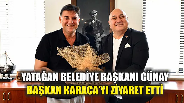 Yatağan Belediye Başkanı Günay,  Başkan Karaca'yı ziyaret etti