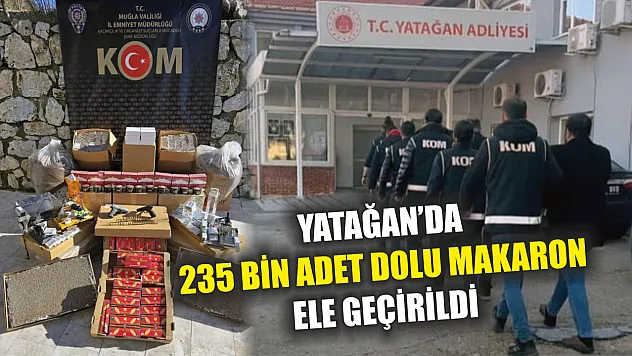 Yatağan'da 235 bin adet dolu Makaron ele geçirildi