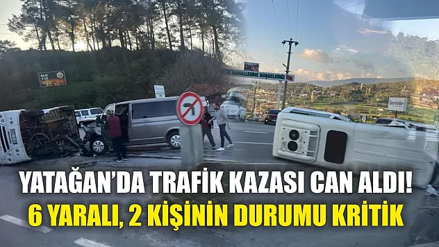 Yatağan'da trafik kazası can aldı! 6 yaralı, 2 kişinin durumu kritik