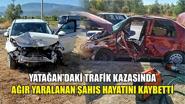 Yatağan'daki trafik kazasında ağır yaralanan şahıs hayatını kaybetti