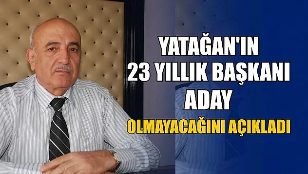 Yatağan'ın 23 yıllık başkanı aday olmayacağını açıkladı