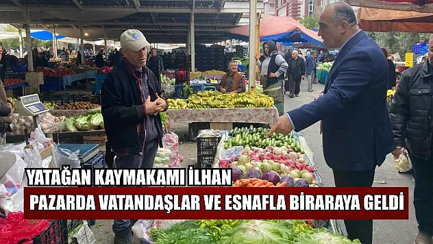 Yatağan Kaymakamı İlhan, pazarda vatandaşlar ve esnafla bir araya geldi