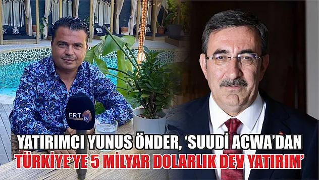 Yatırımcı Yunus Önder, 'Suudi Acwa'dan Türkiye'ye 5 milyar dolarlık dev yatırım'