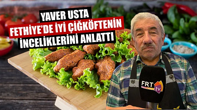 Yaver Usta Fethiye'de iyi çiğköftenin inceliklerini anlattı