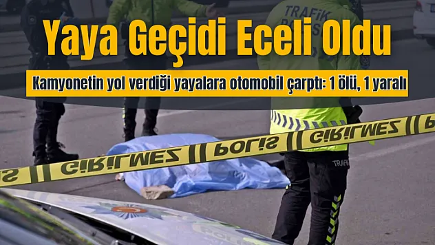 Yaya geçidi eceli oldu, kamyonetin yol verdiği yayalara otomobil çarptı: 1 ölü, 1 yaralı