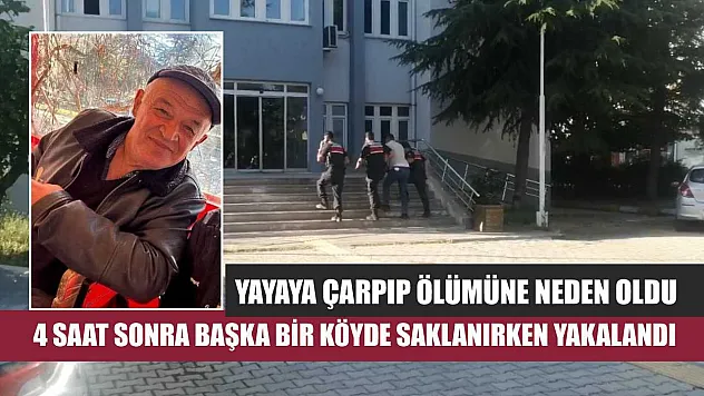 Yayaya çarpıp ölümüne neden oldu, 4 saat sonra başka bir köyde saklanırken yakalandı