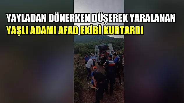 Yayladan dönerken düşerek yaralanan yaşlı adamı AFAD ekibi kurtardı