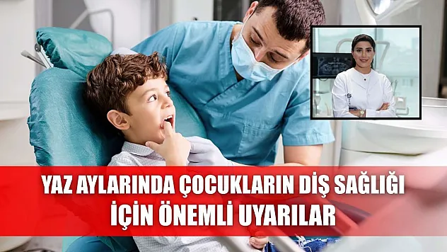 Yaz aylarında çocukların diş sağlığı için önemli uyarılar