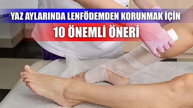 Yaz aylarında lenfödemden korunmak için 10 önemli öneri