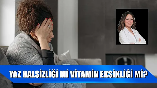 Yaz halsizliği mi vitamin eksikliği mi?