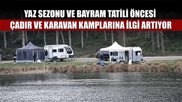 Yaz sezonu ve bayram tatili öncesi çadır ve karavan kamplarına ilgi artıyor