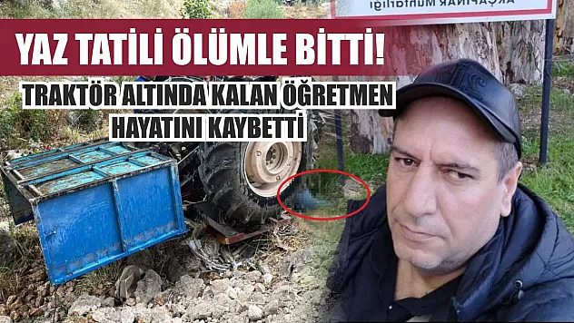Yaz tatili ölümle bitti! Traktör altında kalan öğretmen hayatını kaybetti
