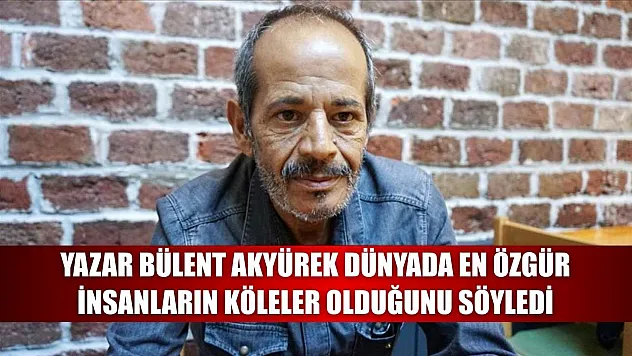 Yazar Bülent Akyürek dünyada en özgür insanların köleler olduğunu söyledi