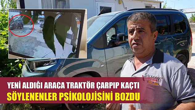 Yeni aldığı araca traktör çarpıp kaçtı, söylenenler psikolojisini bozdu