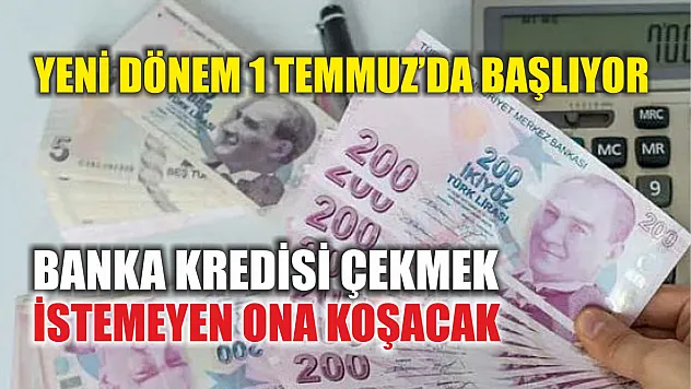 Yeni dönem 1 Temmuz'da başlıyor: Banka kredisi çekmek istemeyen ona koşacak