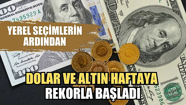 Yerel seçimlerin ardından dolar ve altın haftaya rekorla başladı