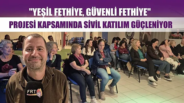 'Yeşil Fethiye, Güvenli Fethiye' Projesi kapsamında sivil katılım güçleniyor
