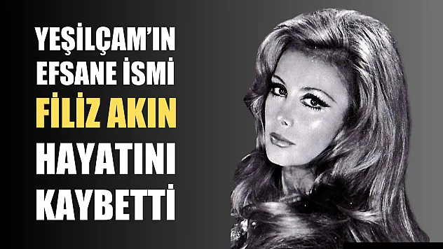 Yeşilçam'ın Efsane İsmi Filiz Akın hayatını kaybetti