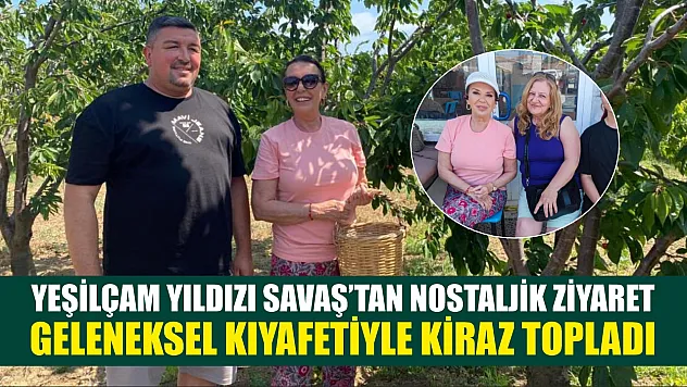 Yeşilçam Yıldızı Savaş'tan nostaljik ziyaret: Geleneksel kıyafetiyle kiraz topladı