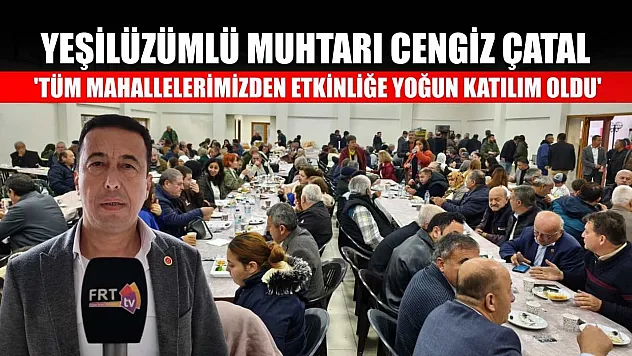Yeşilüzümlü Muhtarı Cengiz Çatal: 'Tüm mahallelerimizden etkinliğe yoğun katılım oldu'