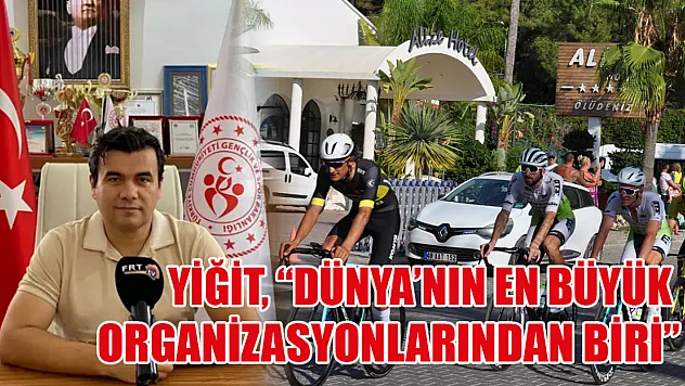 Yiğit, 'Dünya'nın en büyük organizasyonlarından biri'