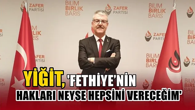Yiğit, 'Fethiye'nin Hakları Neyse Hepsini Vereceğim'