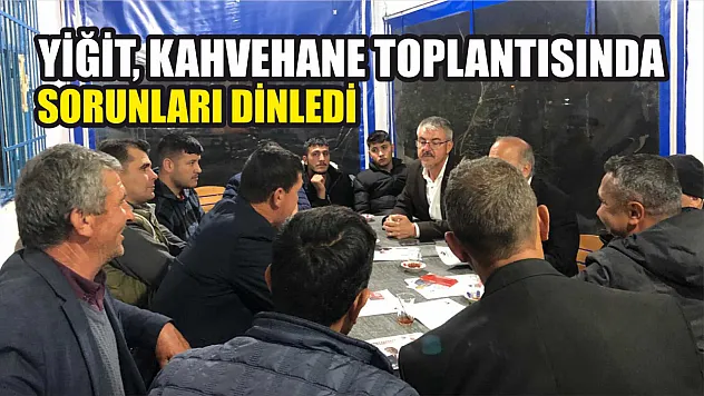 Yiğit, Kahvehane Toplantısında Sorunları Dinledi