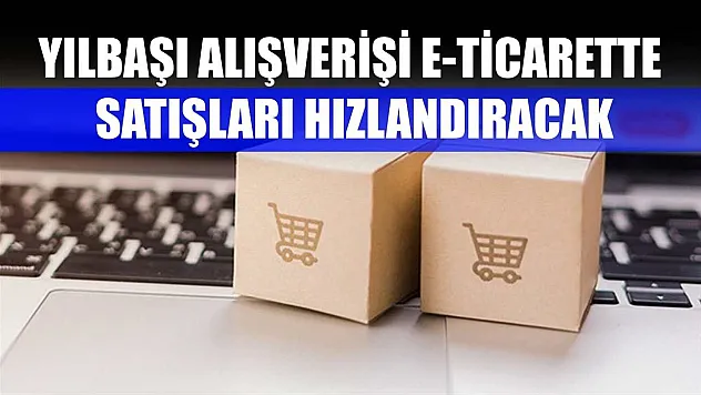 Yılbaşı alışverişi e-ticarette satışları hızlandıracak