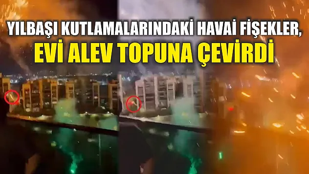 Yılbaşı kutlamalarındaki havai fişekler, evi alev topuna çevirdi