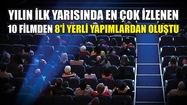 Yılın ilk yarısında en çok izlenen 10 filmden 8'i yerli yapımlardan oluştu