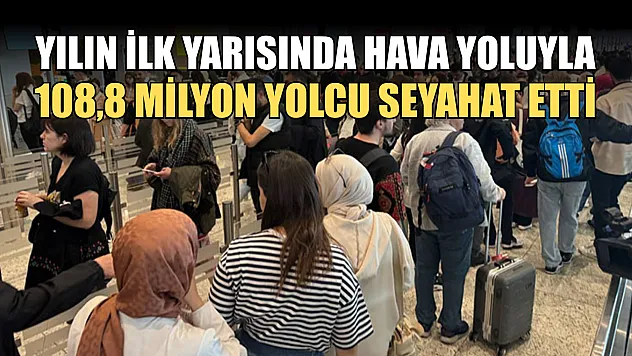 Yılın ilk yarısında hava yoluyla 108,8 milyon yolcu seyahat etti