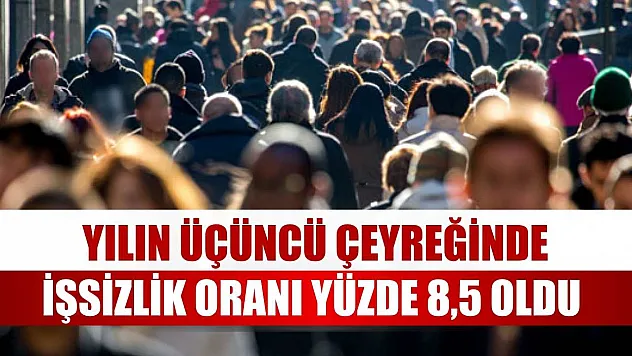 Yılın üçüncü çeyreğinde işsizlik oranı yüzde 8,5 oldu