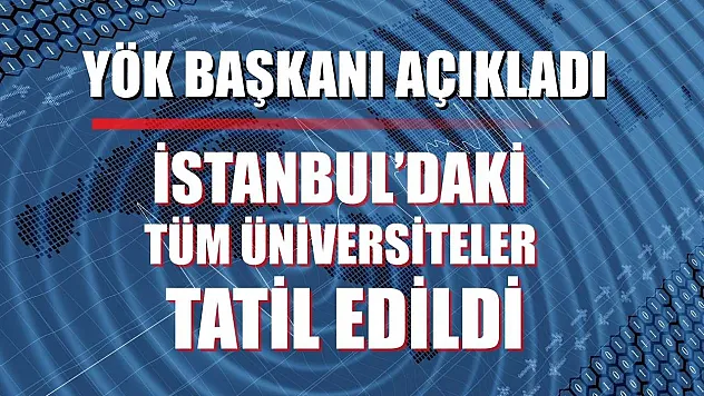 YÖK Başkanı Açıkladı: İstanbul'daki Tüm Üniversiteler Tatil Edildi