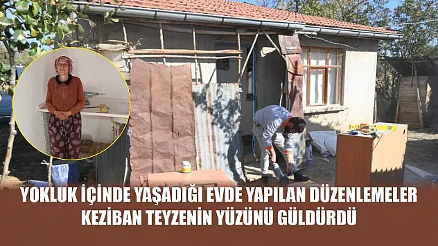 Yokluk içinde yaşadığı evde yapılan düzenlemeler Keziban teyzenin yüzünü güldürdü