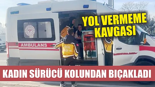 Yol vermeme kavgası kadın sürücü kolundan bıçakladı