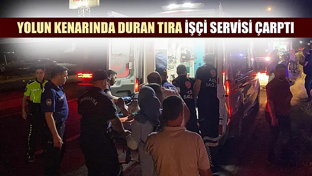 Yolun kenarında duran tıra işçi servisi çarptı