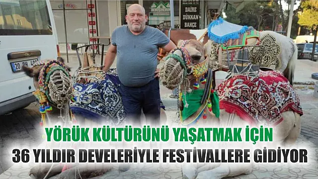 Yörük kültürünü yaşatmak için 36 yıldır develeriyle festivallere gidiyor