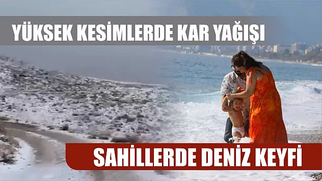 Yüksek kesimlerde kar yağışı, sahillerde deniz keyfi