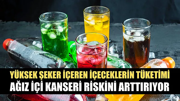 Yüksek şeker içeren içeceklerin tüketimi ağız içi kanseri riskini arttırıyor