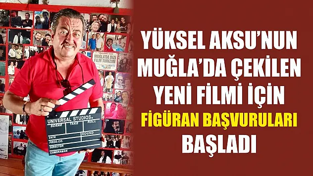 Yüksel Aksu'nun Muğla'da Çekilen Yeni Filmi İçin Figüran Başvuruları Başladı