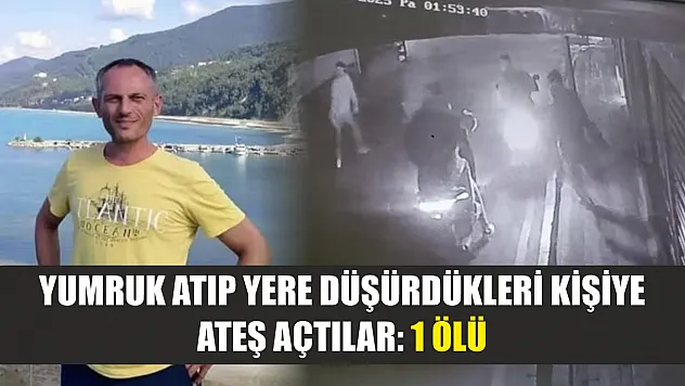 Yumruk atıp yere düşürdükleri kişiye ateş açtılar: 1 ölü
