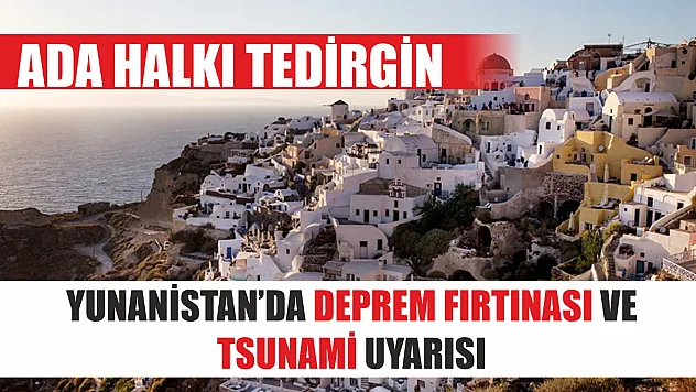 Yunanistan'da deprem fırtınası ve Tsunami uyarısı: Ada halkı tedirgin
