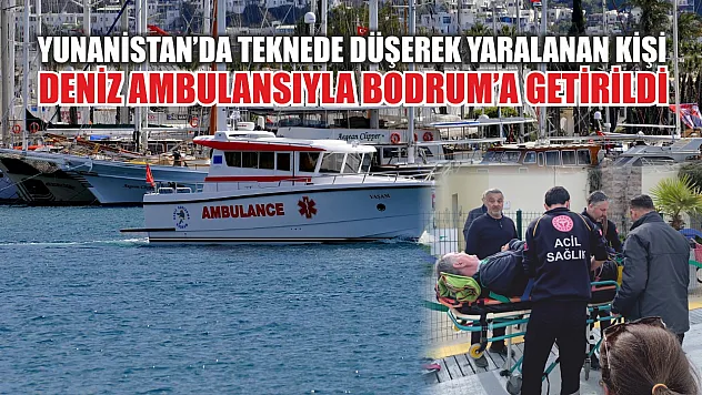 Yunanistan'da teknede düşerek yaralanan kişi deniz ambulansıyla Bodrum'a getirildi