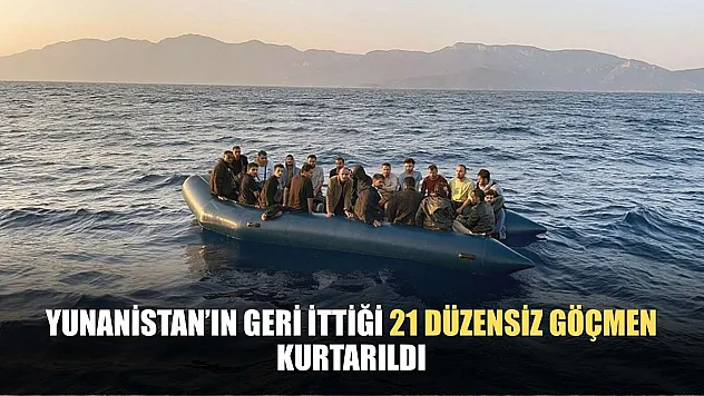 Yunanistan'ın geri ittiği 21 düzensiz göçmen kurtarıldı