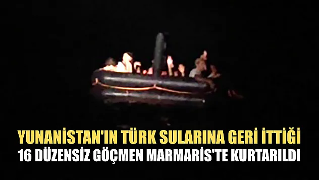 Yunanistan'ın Türk sularına geri ittiği 16 düzensiz göçmen Marmaris'te kurtarıldı