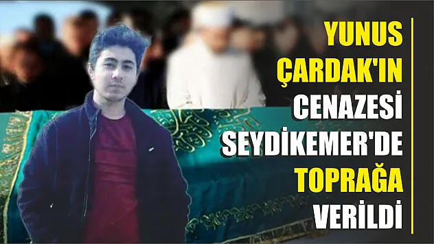 Yunus Çardak'ın cenazesi Seydikemer'de toprağa verildi