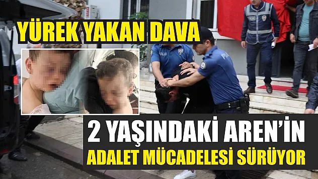 Yürek yakan dava: 2 yaşındaki Aren'in adalet mücadelesi sürüyor