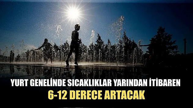 Yurt genelinde sıcaklıklar yarından itibaren 6-12 derece artacak